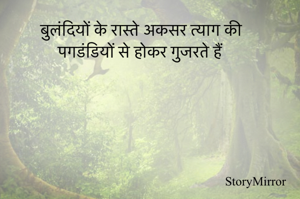बुलंदियों के रास्ते अकसर त्याग की
पगडंडियों से होकर गुजरते हैं