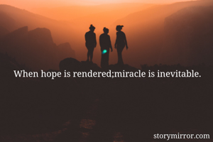 When hope is rendered;miracle is inevitable. 