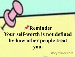📌Reminder
Your self-worth is not defined by how other people treat you.