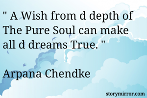 " A Wish from d depth of  The Pure Soul can make all d dreams True. " 

Arpana Chendke 