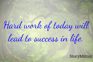 Hard work of today will lead to success in life.