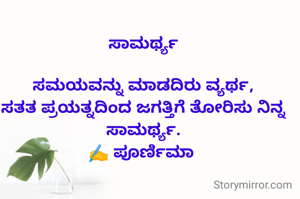 

ಸಾಮರ್ಥ್ಯ

ಸಮಯವನ್ನು ಮಾಡದಿರು ವ್ಯರ್ಥ,
ಸತತ ಪ್ರಯತ್ನದಿಂದ ಜಗತ್ತಿಗೆ ತೋರಿಸು ನಿನ್ನ ಸಾಮರ್ಥ್ಯ.
✍️ ಪೂರ್ಣಿಮಾ 