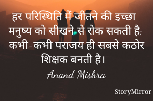 हर परिस्थिति में जीतने की इच्छा मनुष्य को सीखने से रोक सकती है; कभी-कभी पराजय ही सबसे कठोर शिक्षक बनती है।
Anand Mishra