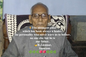 🙏The strongest pillar
which has been always a healer,
the personality who never leave us to bother,
no one else but he is
our father.
 ✍R.J.kumar,
      Sasaram.
🌿🌿🌿🌺🌺🌿🌿🌿
