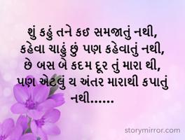 શું કહું તને કઈ સમજાતું નથી,
કહેવા ચાહું છું પણ કહેવાતું નથી,
છે બસ બે કદમ દૂર તું મારા થી,
પણ એટલું ય અંતર મારાથી કપાતું નથી……