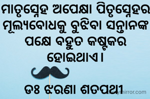ମାତୃସ୍ନେହ ଅପେକ୍ଷା ପିତୃସ୍ନେହର ମୂଲ୍ୟବୋଧକୁ ବୁଝିବା ସନ୍ତାନଙ୍କ ପକ୍ଷେ ବହୁତ କଷ୍ଟକର ହୋଇଥାଏ।

ଡଃ ଝରଣା ଶତପଥୀ 

ଡଃ ଝରଣା ଶତପଥୀ 