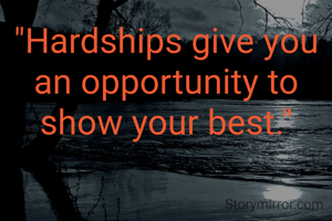 "Hardships give you an opportunity to show your best."