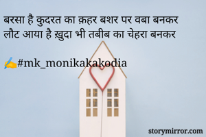 बरसा है कुदरत का क़हर बशर पर वबा बनकर
लौट आया है ख़ुदा भी तबीब का चेहरा बनकर

✍️#mk_monikakakodia