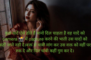 कुछ यादें ऐसे होते हैं मानो दिल चाहता है वह यादें को camera 📸 में capture करने की भाती उस यादों को कहीं जाने नहीं दे।वक्त से चाबी मांग कर उस वक्त को वहीं पर रुक दे और फिर चाबी कहीं गुम कर दे।