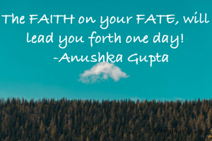 The FAITH on your FATE, will lead you forth one day!
   -Anushka Gupta