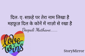 दिल-ए-सफ़हे पर तेरा नाम लिखा है
महफ़ूज़ दिल के कोनें में नाज़ो से रखा है
Deepali Mathane.......
                
                