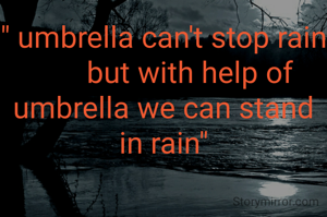 " umbrella can't stop rain
       but with help of umbrella we can stand in rain"