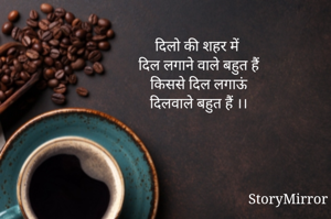 दिलो की शहर में 
दिल लगाने वाले बहुत हैं
किससे दिल लगाऊं
दिलवाले बहुत हैं ।।
