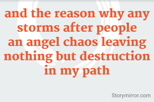 and the reason why any storms after people an angel chaos leaving nothing but destruction in my path