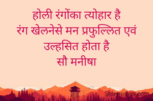 होली रंगोंका त्योहार है
रंग खेलनेसे मन प्रफुल्लित एवं उल्हसित होता है
सौ मनीषा