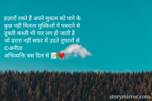 हज़ारों रास्ते हैं अपने मुकाम को पाने के 
कुछ नहीं मिलता मुश्किलों में घबराने से 
डूबती कश्ती भी पार लग ही जाती है 
जो डरता नहीं सफर में उठते तूफानों से 
©अनीता 
अभिव्यक्ति बस दिल से 📝❤️