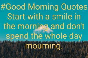 #Good Morning Quotes
Start with a smile in the morning and don't spend the whole day mourning.