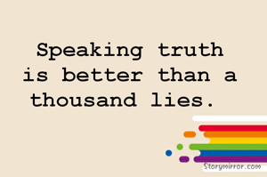 Speaking truth is better than a thousand lies. 