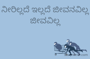 ನೀರಿಲ್ಲದೆ ಇಲ್ಲದೆ ಜೀವನವಿಲ್ಲ ಜೀವವಿಲ್ಲ