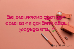 ଶିକ୍ଷା,ଦୀକ୍ଷା,ମହାଦାନେ ଗୁରୁଜୀ ଗୁରୁମା 
ପରୀକ୍ଷା ଯେ ମହାପୂଣ୍ୟ ଶିଷ୍ୟର ଦକ୍ଷିଣା..!
@ଇନ୍ଦ୍ରଧନୁର ରଂଗ..🌷