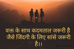 वक्त के साथ कदमताल जरूरी है 
जैसे जिंदगी के लिए सांसे जरूरी है।।