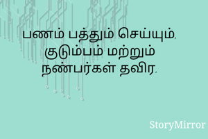பணம் பத்தும் செய்யும், குடும்பம் மற்றும் நண்பர்கள் தவிர.