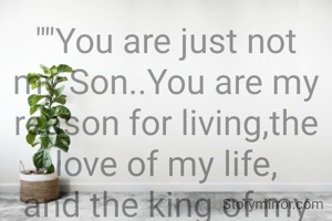 ""You are just not my Son..You are my reason for living,the love of my life, and the king of my heart. I love you, my dearest Son""❤️❤️❤️