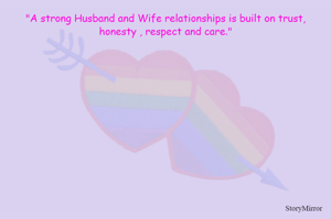 "A strong Husband and Wife relationships is built on trust, honesty , respect and care."
