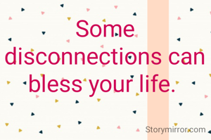 Some disconnections can bless your life. 