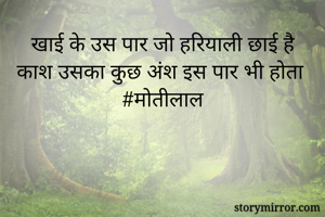 खाई के उस पार जो हरियाली छाई है
काश उसका कुछ अंश इस पार भी होता 
#मोतीलाल