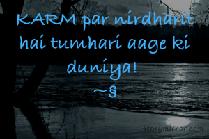 KARM par nirdharit hai tumhari aage ki duniya! 
~§