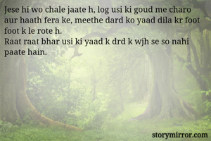 Jese hi wo chale jaate h, log usi ki goud me charo aur haath fera ke, meethe dard ko yaad dila kr foot foot k le rote h. 
Raat raat bhar usi ki yaad k drd k wjh se so nahi paate hain. 