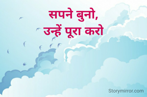 सपने बुनो,
उन्हें पूरा करो