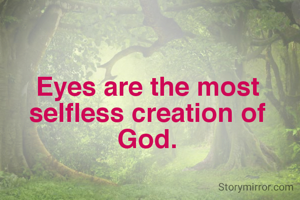 Eyes are the most selfless creation of God.