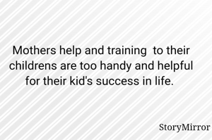 Mothers help and training  to their childrens are too handy and helpful for their kid's success in life. 