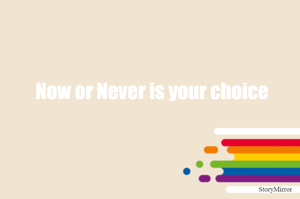 Now or Never is your choice