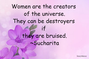 Women are the creators of the universe.
They can be destroyers if they are bruised.
~Sucharita