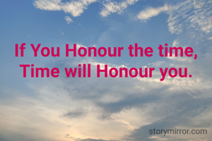 If You Honour the time, Time will Honour you.