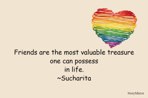 Friends are the most valuable treasure one can possess in life.
~Sucharita