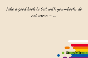 Take a good book to bed with you—books do not snore – ...