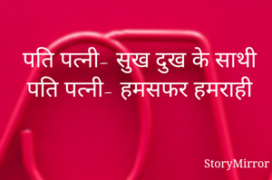 पति पत्नी- सुख दुख के साथी
पति पत्नी- हमसफर हमराही
