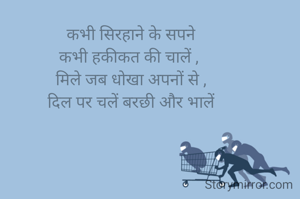 कभी सिरहाने के सपने
कभी हकीकत की चालें , 
मिले जब धोखा अपनों से ,
दिल पर चलें बरछी और भालें