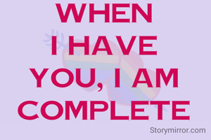 when I have you, I am complete