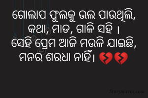 ଗୋଲାପ ଫୁଲକୁ ଭଲ ପାଉଥିଲି,
କଥା, ମାଡ, ଗାଳି ସହି ।
ସେହି ପ୍ରେମ ଆଜି ମଉଳି ଯାଇଛି,
ମନର ଶରଧା ନାହିଁ। 💔💔
