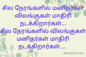 சில நேரங்களில் மனிதர்கள் விலங்குகள் மாதிரி நடக்கிறார்கள்...
சில நேரங்களில் விலங்குகள் மனிதர்கள் மாதிரி நடக்கிறார்கள்.... 