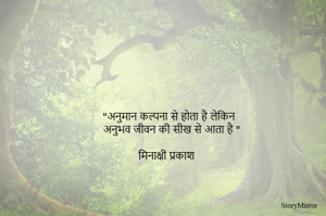 "अनुमान कल्पना से होता है लेकिन 
अनुभव जीवन की सीख से आता है "

मिनाक्षी प्रकाश 