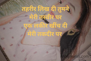तहरीर लिख दी तुमने
मेरी तस्वीर पर
एक लकीर खींच दी
मेरी तकदीर पर 