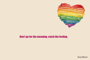 Don't go for the meaning, catch the feeling.
