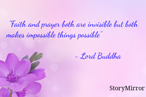 "Faith and prayer both are invisible but both makes impossible things possible"                   
                      - Lord Buddha
