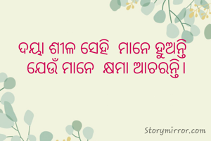 ଦୟା ଶୀଳ ସେହି  ମାନେ ହୁଅନ୍ତି   
ଯେଉଁ ମାନେ  କ୍ଷମା ଆଚରନ୍ତି। 